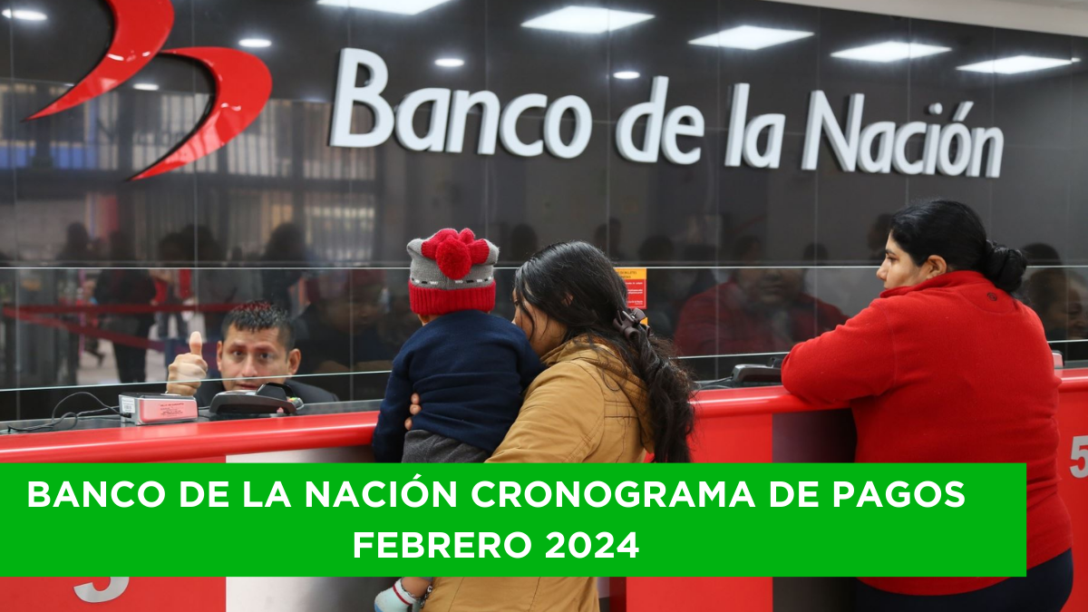 Banco de la Nación Cronograma de pagos febrero 2024 ¿Cuáles son las