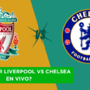 ¿Dónde ver Liverpool vs Chelsea en vivo?